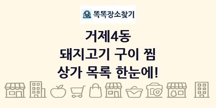 거제4동 돼지고기 구이 찜 상가 목록 및 정보