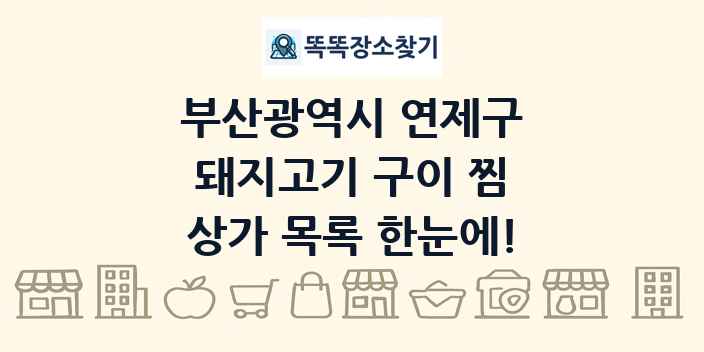 부산광역시 연제구 돼지고기 구이 찜 상가 목록 및 정보