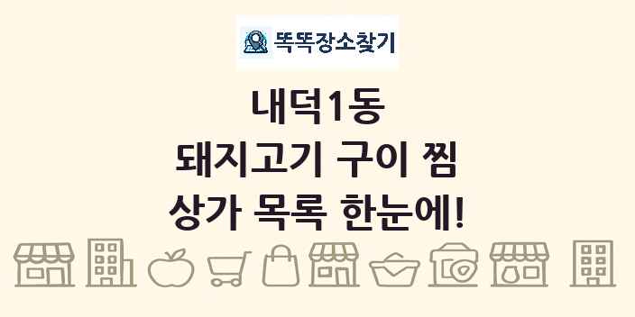 내덕1동 돼지고기 구이 찜 상가 목록 및 정보