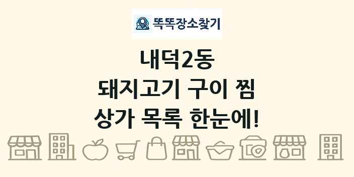 내덕2동 돼지고기 구이 찜 상가 목록 및 정보