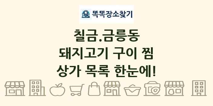 칠금.금릉동 돼지고기 구이 찜 상가 목록 및 정보