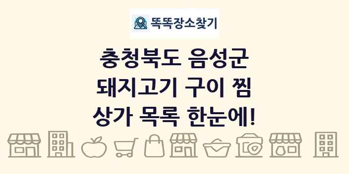 충청북도 음성군 돼지고기 구이 찜 상가 목록 및 정보