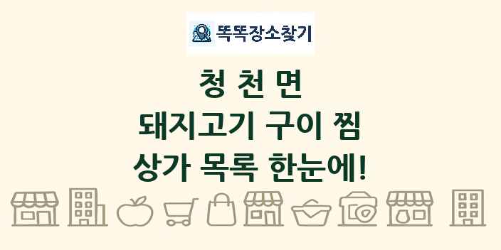청천면 돼지고기 구이 찜 상가 목록 및 정보