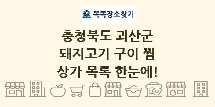 충청북도 괴산군 돼지고기 구이 찜 상가 목록 및 정보