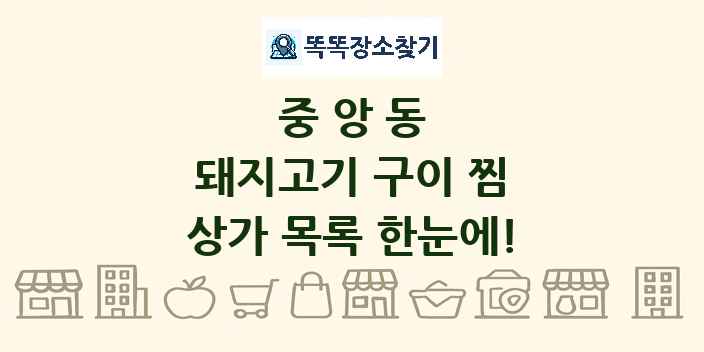 중앙동 돼지고기 구이 찜 상가 목록 및 정보