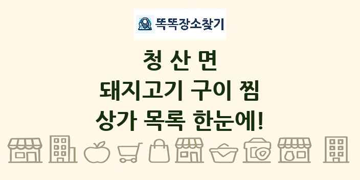 청산면 돼지고기 구이 찜 상가 목록 및 정보