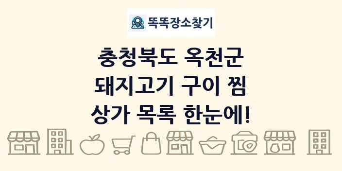 충청북도 옥천군 돼지고기 구이 찜 상가 목록 및 정보