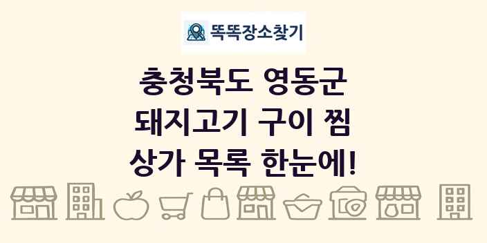 충청북도 영동군 돼지고기 구이 찜 상가 목록 및 정보