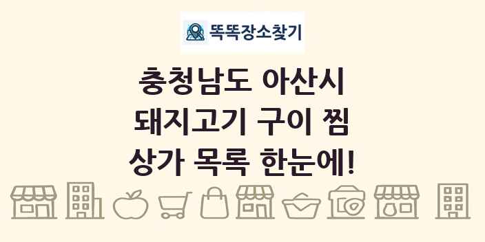 충청남도 아산시 돼지고기 구이 찜 상가 목록 및 정보