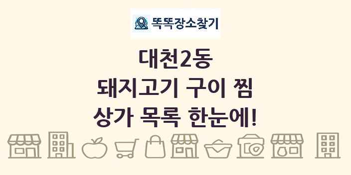 대천2동 돼지고기 구이 찜 상가 목록 및 정보