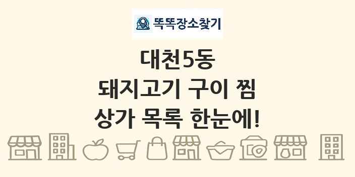 대천5동 돼지고기 구이 찜 상가 목록 및 정보