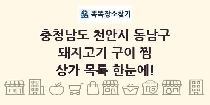 충청남도 천안시 동남구 돼지고기 구이 찜 상가 목록 및 정보