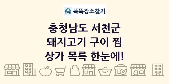 충청남도 서천군 돼지고기 구이 찜 상가 목록 및 정보