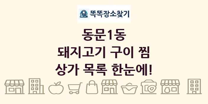 동문1동 돼지고기 구이 찜 상가 목록 및 정보