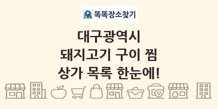 대구광역시 돼지고기 구이 찜 상가 목록 및 정보