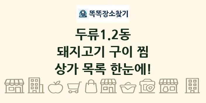 두류1.2동 돼지고기 구이 찜 상가 목록 및 정보