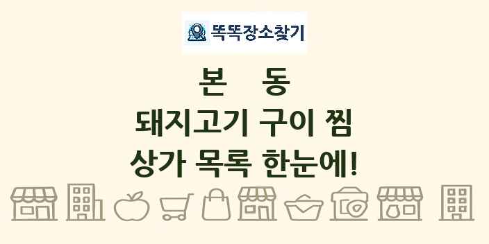 본동 돼지고기 구이 찜 상가 목록 및 정보