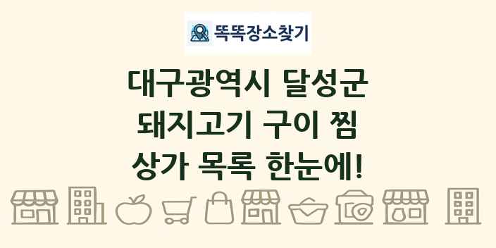 대구광역시 달성군 돼지고기 구이 찜 상가 목록 및 정보