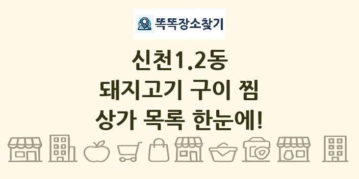 신천1.2동 돼지고기 구이 찜 상가 목록 및 정보