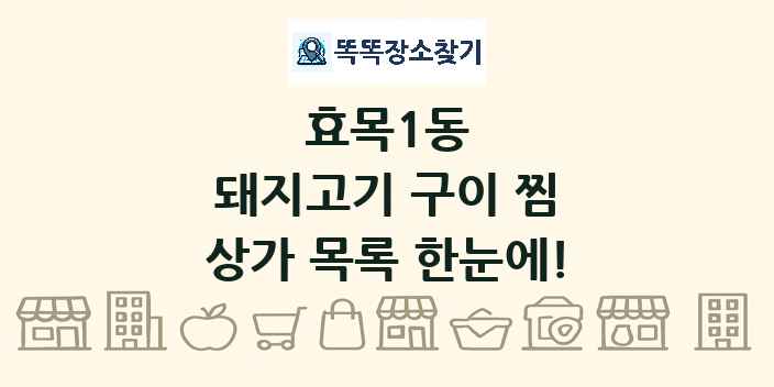 효목1동 돼지고기 구이 찜 상가 목록 및 정보