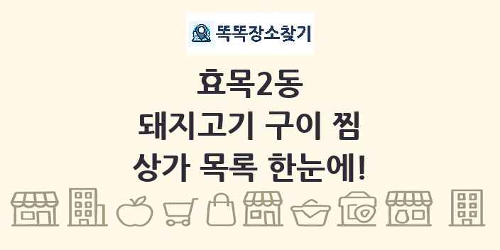 효목2동 돼지고기 구이 찜 상가 목록 및 정보