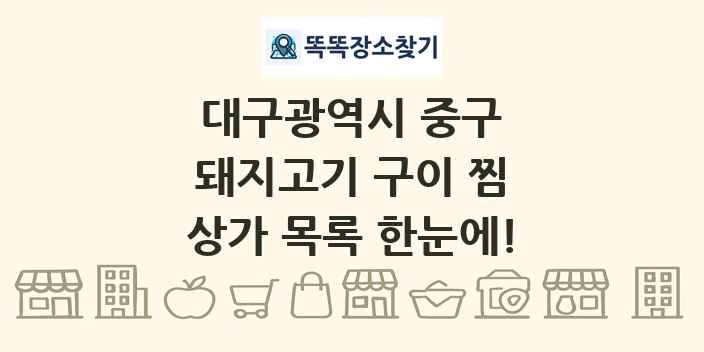 대구광역시 중구 돼지고기 구이 찜 상가 목록 및 정보