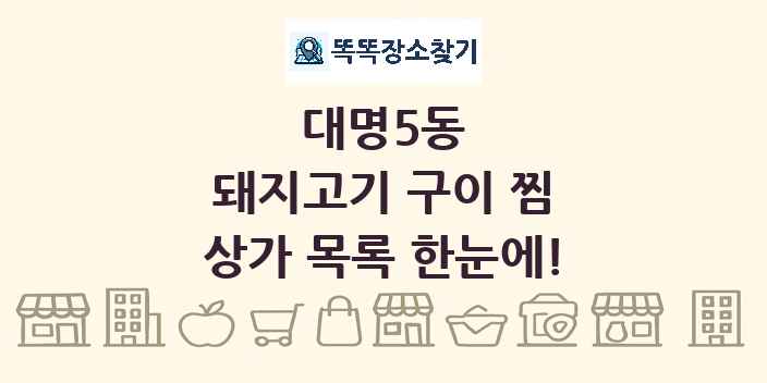 대명5동 돼지고기 구이 찜 상가 목록 및 정보