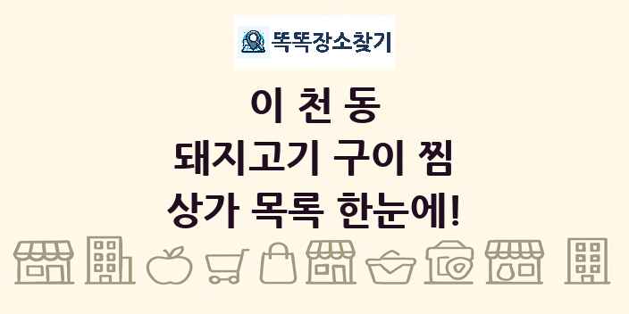 이천동 돼지고기 구이 찜 상가 목록 및 정보