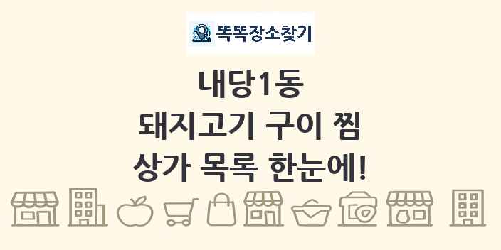 내당1동 돼지고기 구이 찜 상가 목록 및 정보