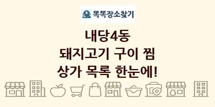 내당4동 돼지고기 구이 찜 상가 목록 및 정보