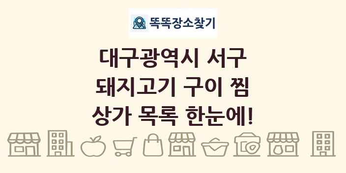 대구광역시 서구 돼지고기 구이 찜 상가 목록 및 정보