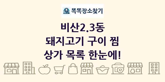 비산2.3동 돼지고기 구이 찜 상가 목록 및 정보