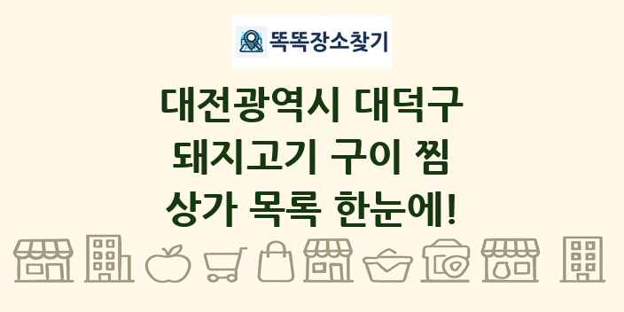 대전광역시 대덕구 돼지고기 구이 찜 상가 목록 및 정보
