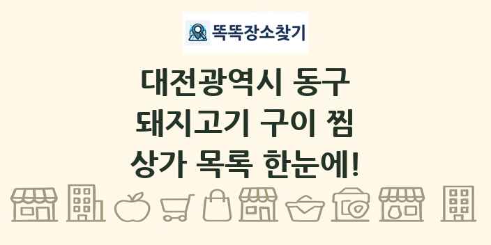 대전광역시 동구 돼지고기 구이 찜 상가 목록 및 정보