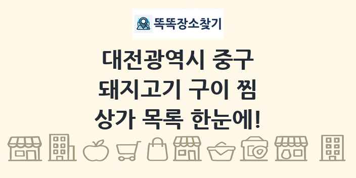 대전광역시 중구 돼지고기 구이 찜 상가 목록 및 정보