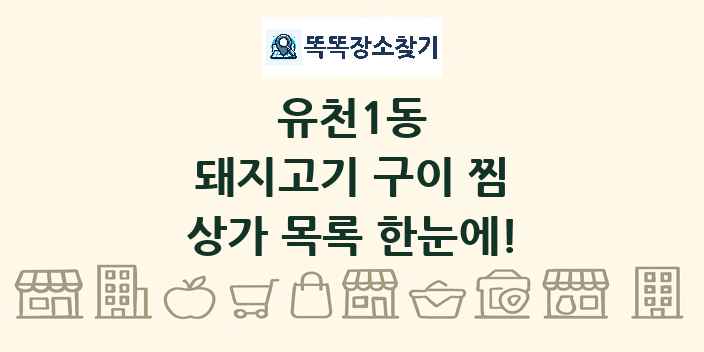 유천1동 돼지고기 구이 찜 상가 목록 및 정보