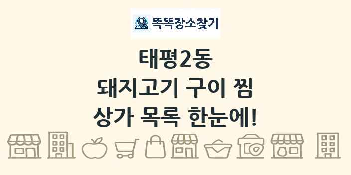 태평2동 돼지고기 구이 찜 상가 목록 및 정보