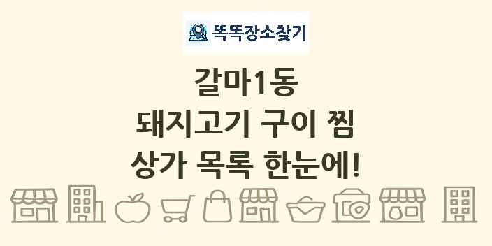 갈마1동 돼지고기 구이 찜 상가 목록 및 정보