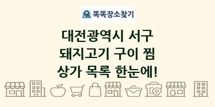 대전광역시 서구 돼지고기 구이 찜 상가 목록 및 정보