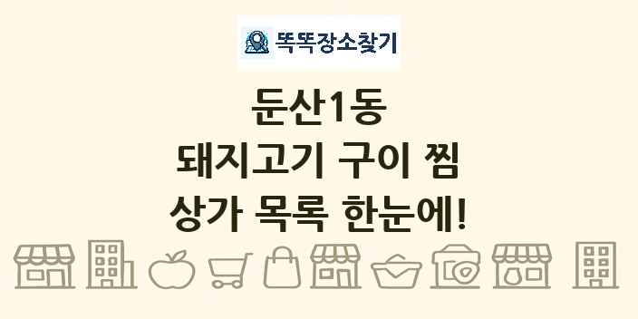 둔산1동 돼지고기 구이 찜 상가 목록 및 정보