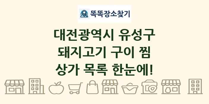 대전광역시 유성구 돼지고기 구이 찜 상가 목록 및 정보
