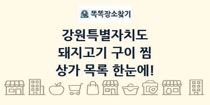 강원특별자치도 돼지고기 구이 찜 상가 목록 및 정보