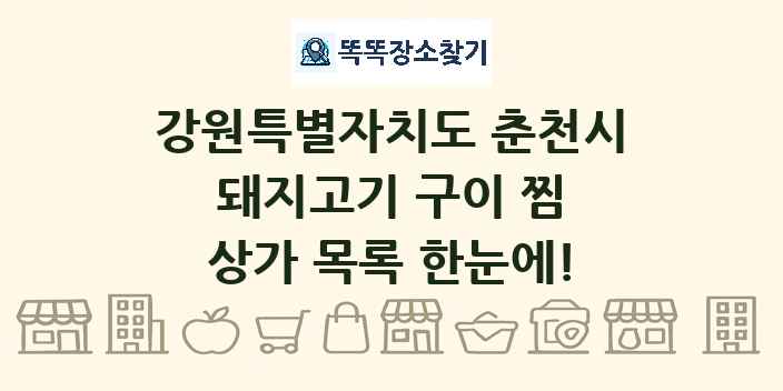 강원특별자치도 춘천시 돼지고기 구이 찜 상가 목록 및 정보