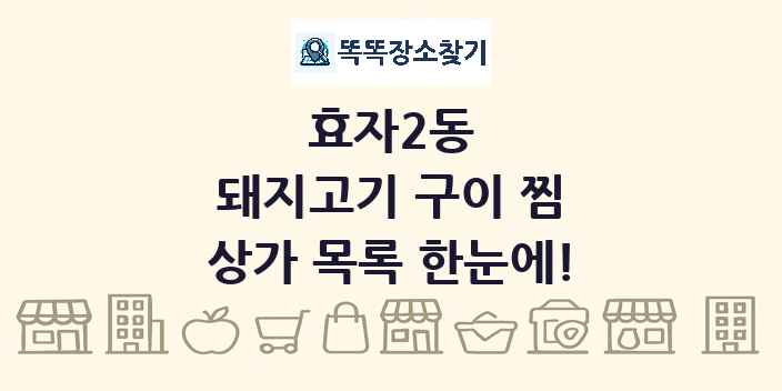 효자2동 돼지고기 구이 찜 상가 목록 및 정보