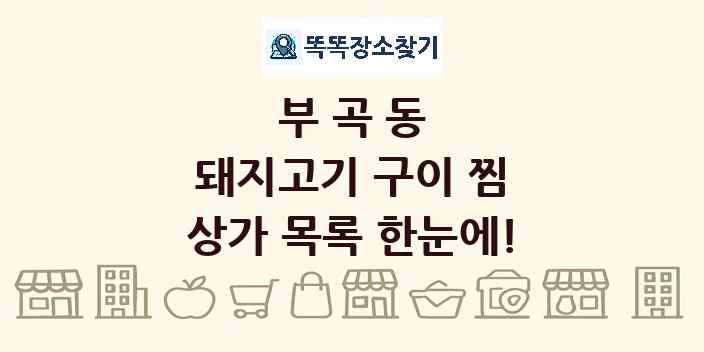 부곡동 돼지고기 구이 찜 상가 목록 및 정보