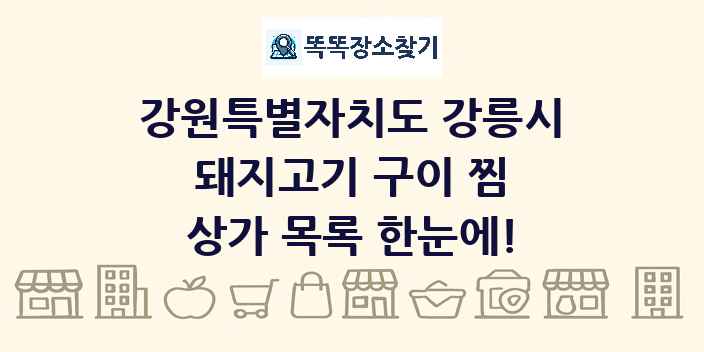 강원특별자치도 강릉시 돼지고기 구이 찜 상가 목록 및 정보