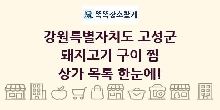 강원특별자치도 고성군 돼지고기 구이 찜 상가 목록 및 정보