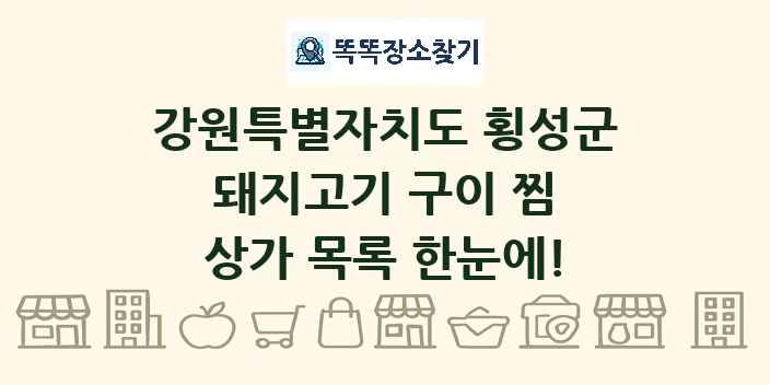 강원특별자치도 횡성군 돼지고기 구이 찜 상가 목록 및 정보