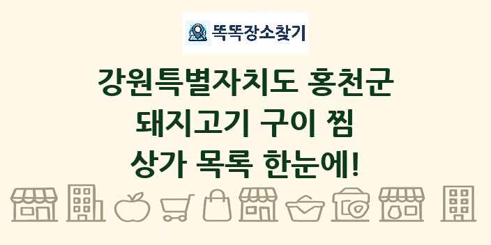 강원특별자치도 홍천군 돼지고기 구이 찜 상가 목록 및 정보