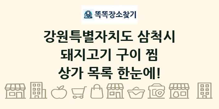 강원특별자치도 삼척시 돼지고기 구이 찜 상가 목록 및 정보